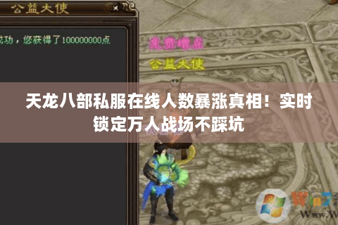 天龙八部私服在线人数暴涨真相!实时锁定万人战场不踩坑 天龙八部私服在线人数暴涨真相!实时锁定万人战场不踩坑