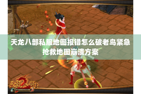 天龙八部私服地图报错怎么破老鸟紧急抢救地图崩溃方案 天龙八部私服地图报错怎么破老鸟紧急抢救地图崩溃方案