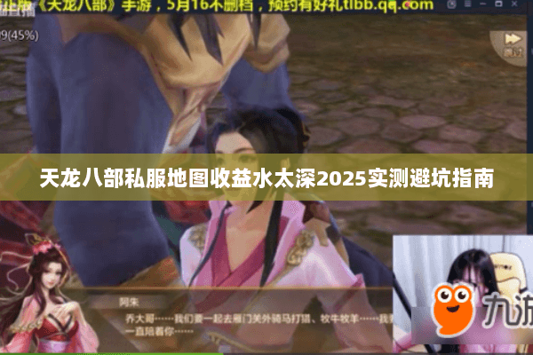 天龙八部私服地图收益水太深2025实测避坑指南 天龙八部私服地图收益水太深2025实测避坑指南