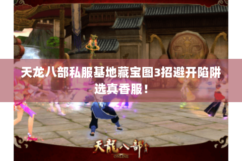 天龙八部私服基地藏宝图3招避开陷阱选真香服! 天龙八部私服基地藏宝图3招避开陷阱选真香服!