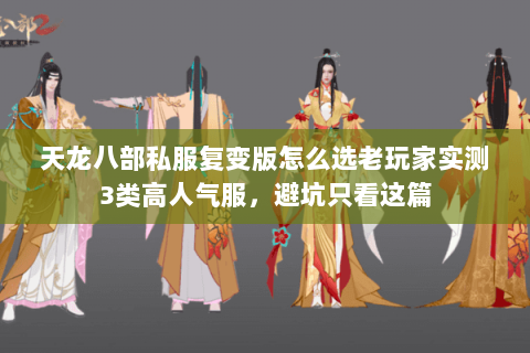 天龙八部私服复变版怎么选老玩家实测3类高人气服,避坑只看这篇 天龙八部私服复变版怎么选老玩家实测3类高人气服,避坑只看这篇