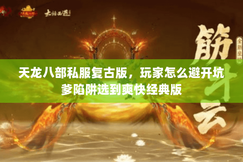 天龙八部私服复古版，玩家怎么避开坑爹陷阱选到爽快经典版