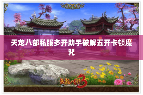 天龙八部私服多开助手破解五开卡顿魔咒 天龙八部私服多开助手破解五开卡顿魔咒