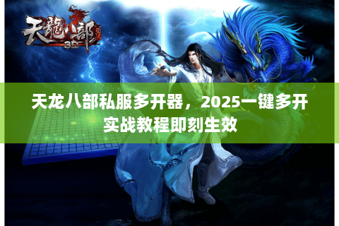 天龙八部私服多开器,2025一键多开实战教程即刻生效 天龙八部私服多开器,2025一键多开实战教程即刻生效