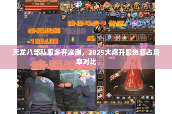 天龙八部私服多开实测,2025火爆开服资源占用率对比 天龙八部私服多开实测,2025火爆开服资源占用率对比