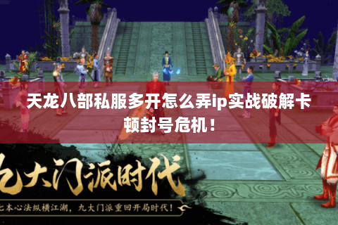 天龙八部私服多开怎么弄ip实战破解卡顿封号危机! 天龙八部私服多开怎么弄ip实战破解卡顿封号危机!