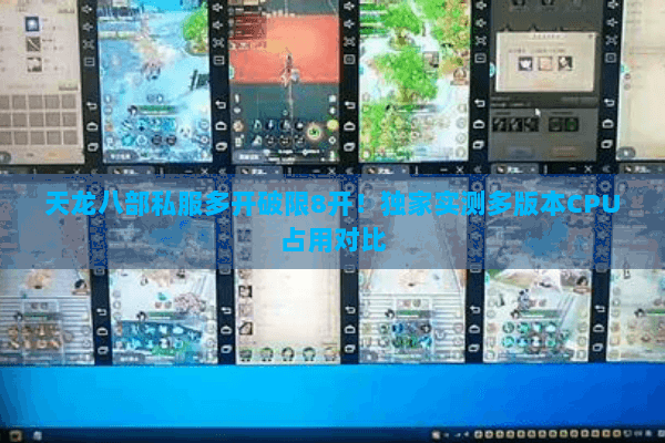 天龙八部私服多开破限8开!独家实测多版本CPU占用对比 天龙八部私服多开破限8开!独家实测多版本CPU占用对比
