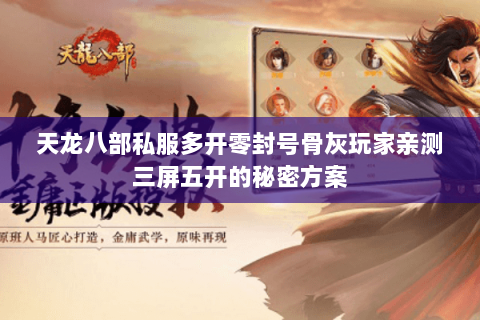 天龙八部私服多开零封号骨灰玩家亲测三屏五开的秘密方案 天龙八部私服多开零封号骨灰玩家亲测三屏五开的秘密方案