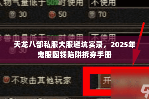 天龙八部私服大服避坑实录,2025年鬼服圈钱陷阱拆穿手册 天龙八部私服大服避坑实录,2025年鬼服圈钱陷阱拆穿手册