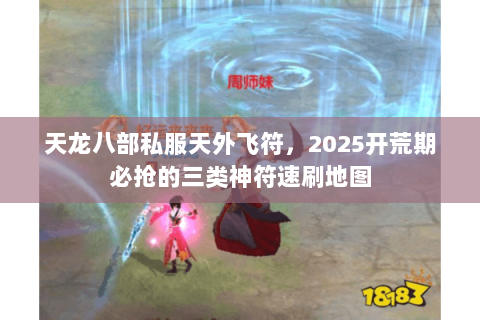 天龙八部私服天外飞符,2025开荒期必抢的三类神符速刷地图 天龙八部私服天外飞符,2025开荒期必抢的三类神符速刷地图