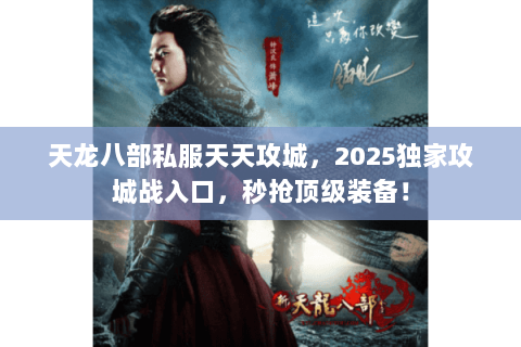 天龙八部私服天天攻城,2025独家攻城战入口,秒抢顶级装备! 天龙八部私服天天攻城,2025独家攻城战入口,秒抢顶级装备!