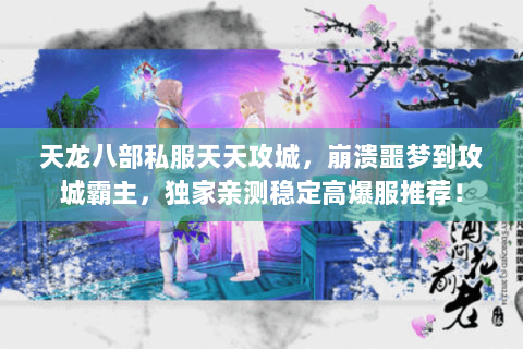 天龙八部私服天天攻城,崩溃噩梦到攻城霸主,独家亲测稳定高爆服推荐! 天龙八部私服天天攻城,崩溃噩梦到攻城霸主,独家亲测稳定高爆服推荐!