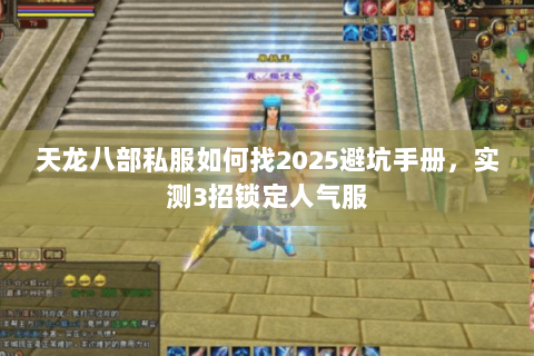 天龙八部私服如何找2025避坑手册,实测3招锁定人气服 天龙八部私服如何找2025避坑手册,实测3招锁定人气服