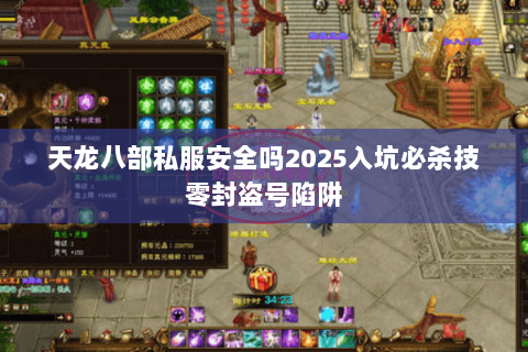 天龙八部私服安全吗2025入坑必杀技零封盗号陷阱 天龙八部私服安全吗2025入坑必杀技零封盗号陷阱