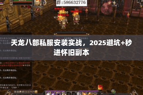 天龙八部私服安装实战,2025避坑+秒进怀旧副本 天龙八部私服安装实战,2025避坑+秒进怀旧副本