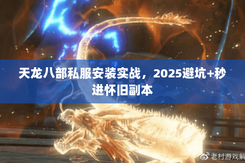 天龙八部私服安装实战,2025避坑+秒进怀旧副本 天龙八部私服安装实战,2025避坑+秒进怀旧副本