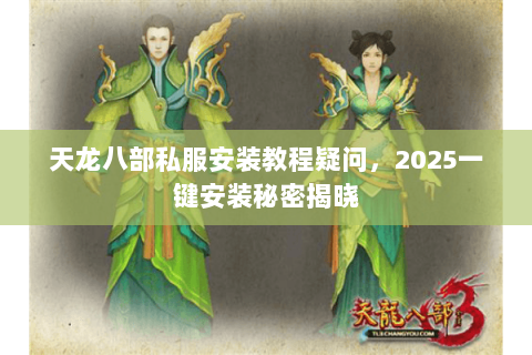 天龙八部私服安装教程疑问,2025一键安装秘密揭晓 天龙八部私服安装教程疑问,2025一键安装秘密揭晓