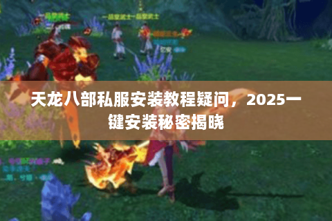 天龙八部私服安装教程疑问,2025一键安装秘密揭晓 天龙八部私服安装教程疑问,2025一键安装秘密揭晓