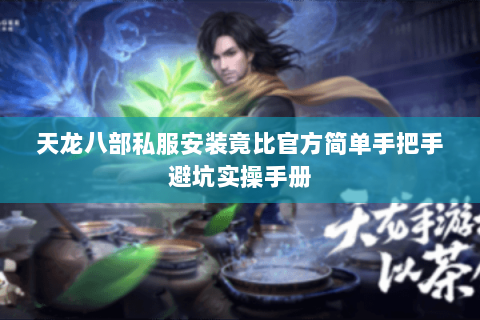天龙八部私服安装竟比官方简单手把手避坑实操手册 天龙八部私服安装竟比官方简单手把手避坑实操手册