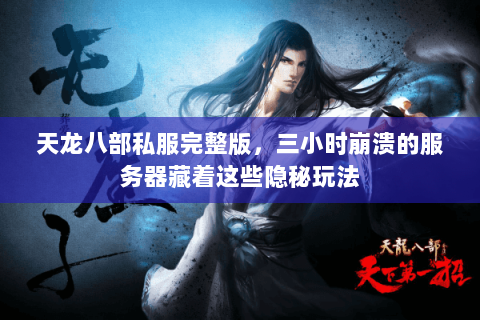 天龙八部私服完整版,三小时崩溃的服务器藏着这些隐秘玩法 天龙八部私服完整版,三小时崩溃的服务器藏着这些隐秘玩法