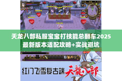 天龙八部私服宝宝打技能总翻车2025最新版本适配攻略+实战避坑 天龙八部私服宝宝打技能总翻车2025最新版本适配攻略+实战避坑
