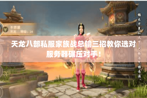 天龙八部私服家族战总输三招教你选对服务器碾压对手! 天龙八部私服家族战总输三招教你选对服务器碾压对手!