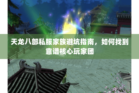 天龙八部私服家族避坑指南,如何找到靠谱核心玩家团 天龙八部私服家族避坑指南,如何找到靠谱核心玩家团