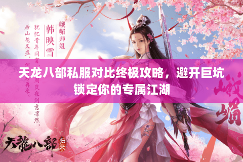 天龙八部私服对比终极攻略，避开巨坑锁定你的专属江湖
