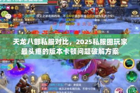 天龙八部私服对比,2025私服圈玩家最头疼的版本卡顿问题破解方案 天龙八部私服对比,2025私服圈玩家最头疼的版本卡顿问题破解方案