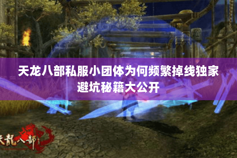 天龙八部私服小团体为何频繁掉线独家避坑秘籍大公开 天龙八部私服小团体为何频繁掉线独家避坑秘籍大公开