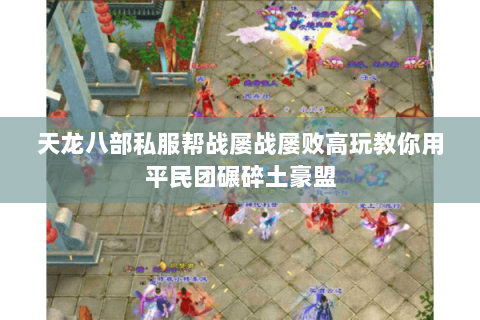 天龙八部私服帮战屡战屡败高玩教你用平民团碾碎土豪盟 天龙八部私服帮战屡战屡败高玩教你用平民团碾碎土豪盟