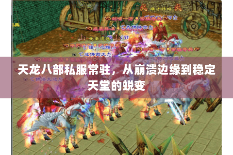 天龙八部私服常驻,从崩溃边缘到稳定天堂的蜕变 天龙八部私服常驻,从崩溃边缘到稳定天堂的蜕变