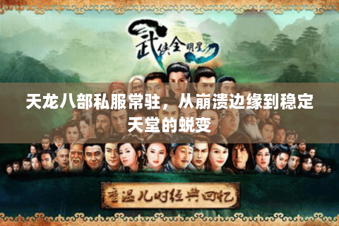 天龙八部私服常驻,从崩溃边缘到稳定天堂的蜕变 天龙八部私服常驻,从崩溃边缘到稳定天堂的蜕变