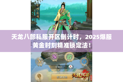 天龙八部私服开区倒计时,2025爆服黄金时刻精准锁定法! 天龙八部私服开区倒计时,2025爆服黄金时刻精准锁定法!