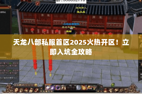 天龙八部私服首区2025火热开区!立即入坑全攻略 天龙八部私服首区2025火热开区!立即入坑全攻略
