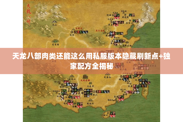 天龙八部肉类还能这么用私服版本隐藏刷新点+独家配方全揭秘 天龙八部肉类还能这么用私服版本隐藏刷新点+独家配方全揭秘