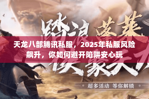 天龙八部腾讯私服,2025年私服风险飙升,你如何避开陷阱安心玩 天龙八部腾讯私服,2025年私服风险飙升,你如何避开陷阱安心玩