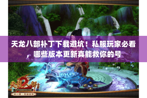 天龙八部补丁下载避坑!私服玩家必看,哪些版本更新真能救你的号 天龙八部补丁下载避坑!私服玩家必看,哪些版本更新真能救你的号