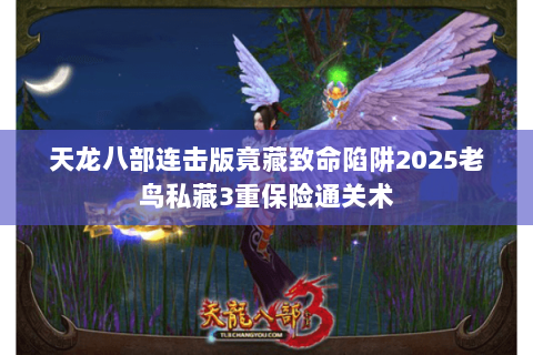 天龙八部连击版竟藏致命陷阱2025老鸟私藏3重保险通关术 天龙八部连击版竟藏致命陷阱2025老鸟私藏3重保险通关术