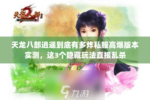 天龙八部逍遥到底有多炸私服高爆版本实测,这3个隐藏玩法直接乱杀 天龙八部逍遥到底有多炸私服高爆版本实测,这3个隐藏玩法直接乱杀