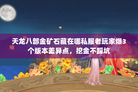 天龙八部金矿石藏在哪私服老玩家爆3个版本差异点，挖金不踩坑