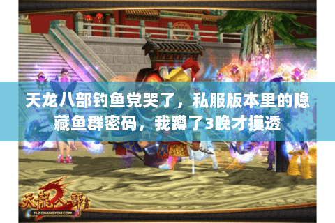 天龙八部钓鱼党哭了，私服版本里的隐藏鱼群密码，我蹲了3晚才摸透