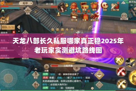 天龙八部长久私服哪家真正稳2025年老玩家实测避坑路线图 天龙八部长久私服哪家真正稳2025年老玩家实测避坑路线图