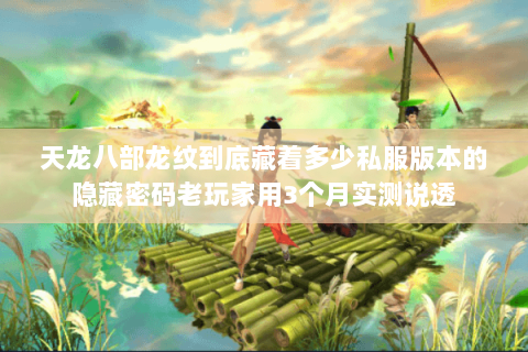 天龙八部龙纹到底藏着多少私服版本的隐藏密码老玩家用3个月实测说透