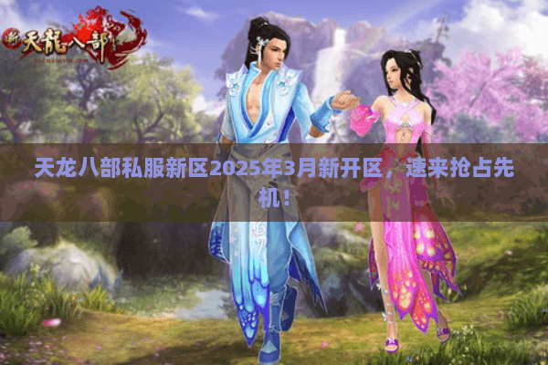 天龙八部私服新区2025年3月新开区,速来抢占先机! 天龙八部私服新区2025年3月新开区,速来抢占先机!