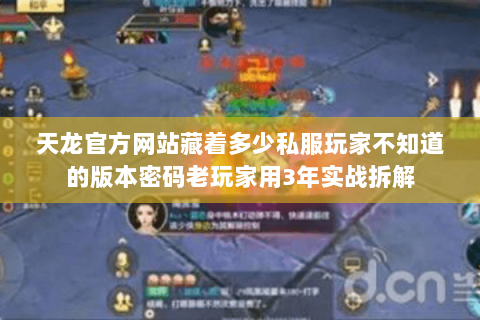 天龙官方网站藏着多少私服玩家不知道的版本密码老玩家用3年实战拆解 天龙官方网站藏着多少私服玩家不知道的版本密码老玩家用3年实战拆解