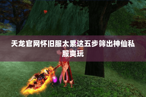 天龙官网怀旧服太累这五步筛出神仙私服爽玩