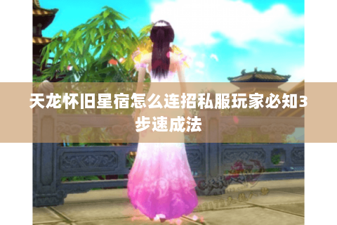 天龙怀旧星宿怎么连招私服玩家必知3步速成法