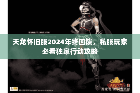 天龙怀旧服2024年终回馈,私服玩家必看独家行动攻略 天龙怀旧服2024年终回馈,私服玩家必看独家行动攻略