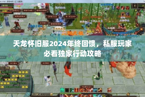 天龙怀旧服2024年终回馈,私服玩家必看独家行动攻略 天龙怀旧服2024年终回馈,私服玩家必看独家行动攻略
